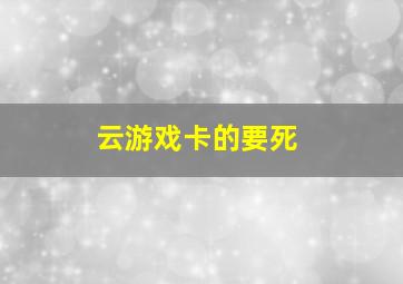 云游戏卡的要死