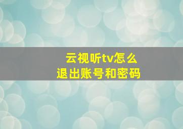 云视听tv怎么退出账号和密码