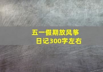 五一假期放风筝日记300字左右