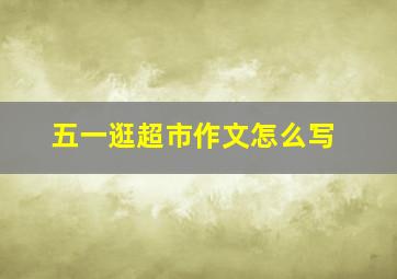 五一逛超市作文怎么写