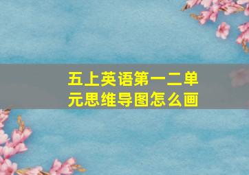 五上英语第一二单元思维导图怎么画