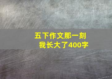 五下作文那一刻我长大了400字