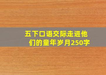 五下口语交际走进他们的童年岁月250字