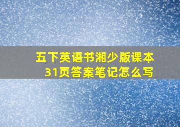 五下英语书湘少版课本31页答案笔记怎么写