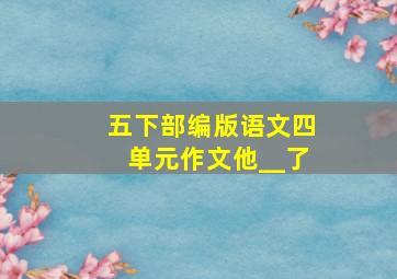 五下部编版语文四单元作文他__了