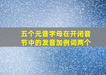 五个元音字母在开闭音节中的发音加例词两个