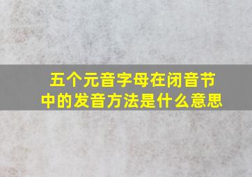 五个元音字母在闭音节中的发音方法是什么意思