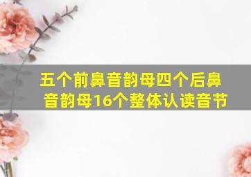 五个前鼻音韵母四个后鼻音韵母16个整体认读音节