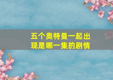 五个奥特曼一起出现是哪一集的剧情