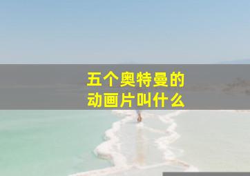 五个奥特曼的动画片叫什么