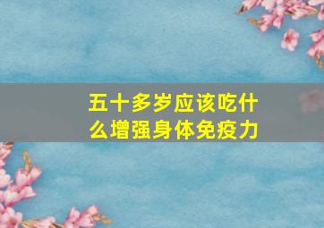 五十多岁应该吃什么增强身体免疫力