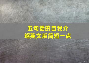 五句话的自我介绍英文版简短一点