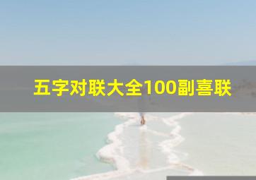 五字对联大全100副喜联