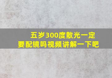 五岁300度散光一定要配镜吗视频讲解一下吧