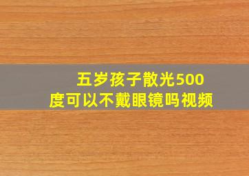 五岁孩子散光500度可以不戴眼镜吗视频