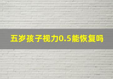 五岁孩子视力0.5能恢复吗