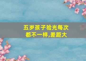 五岁孩子验光每次都不一样,差距大