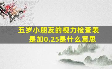 五岁小朋友的视力检查表是加0.25是什么意思