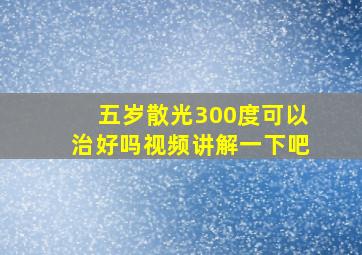 五岁散光300度可以治好吗视频讲解一下吧