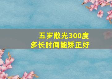 五岁散光300度多长时间能矫正好