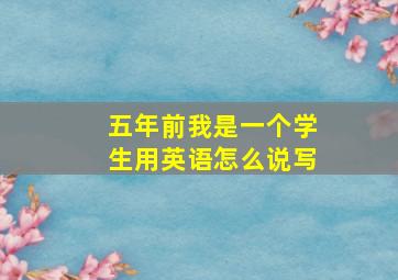 五年前我是一个学生用英语怎么说写