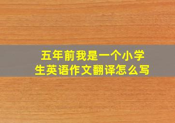 五年前我是一个小学生英语作文翻译怎么写