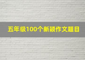 五年级100个新颖作文题目