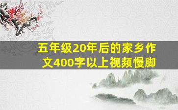 五年级20年后的家乡作文400字以上视频慢脚