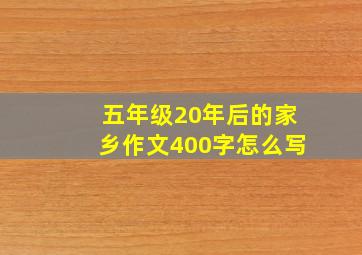 五年级20年后的家乡作文400字怎么写