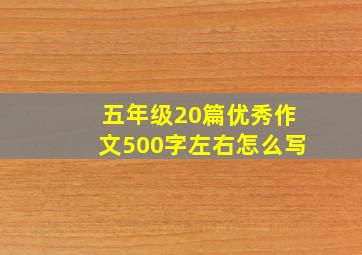 五年级20篇优秀作文500字左右怎么写