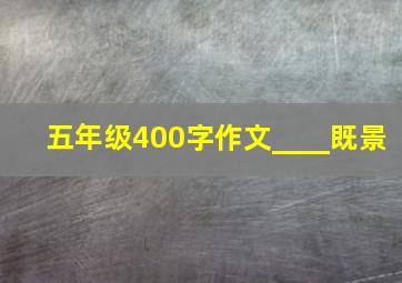 五年级400字作文____既景