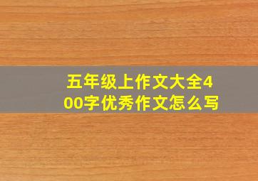 五年级上作文大全400字优秀作文怎么写