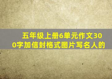 五年级上册6单元作文300字加信封格式图片写名人的