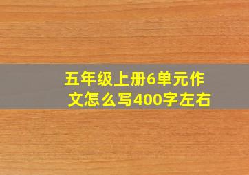 五年级上册6单元作文怎么写400字左右