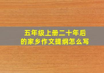 五年级上册二十年后的家乡作文提纲怎么写