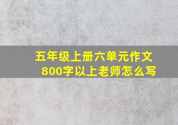 五年级上册六单元作文800字以上老师怎么写