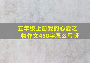 五年级上册我的心爱之物作文450字怎么写呀