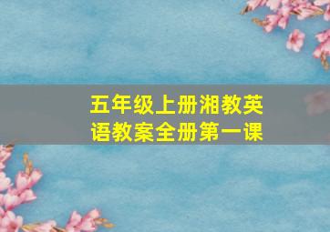 五年级上册湘教英语教案全册第一课