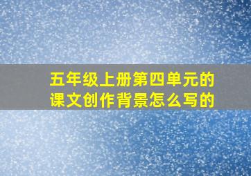 五年级上册第四单元的课文创作背景怎么写的