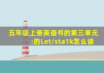 五年级上册英语书的第三单元:的Let/sta1k怎么读