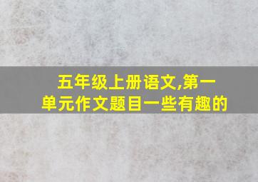 五年级上册语文,第一单元作文题目一些有趣的