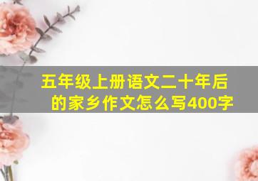 五年级上册语文二十年后的家乡作文怎么写400字