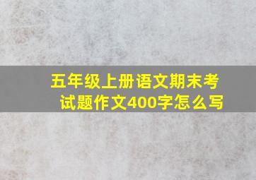 五年级上册语文期末考试题作文400字怎么写