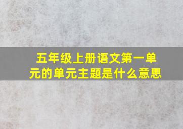 五年级上册语文第一单元的单元主题是什么意思