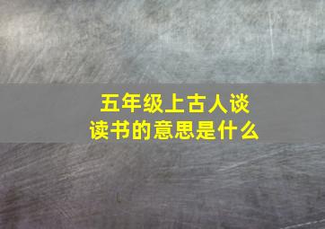 五年级上古人谈读书的意思是什么