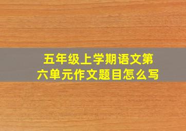 五年级上学期语文第六单元作文题目怎么写