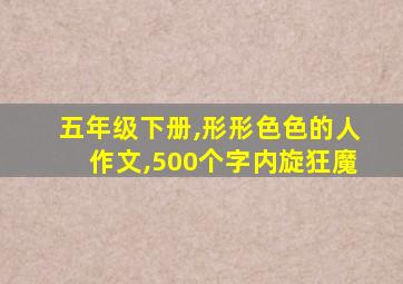 五年级下册,形形色色的人作文,500个字内旋狂魔