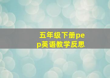 五年级下册pep英语教学反思