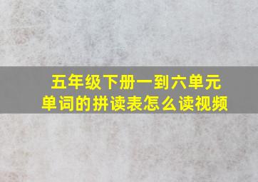 五年级下册一到六单元单词的拼读表怎么读视频