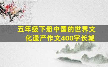 五年级下册中国的世界文化遗产作文400字长城